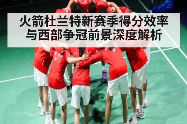 火箭杜兰特新赛季得分效率与西部争冠前景深度解析 | C7 entertainment